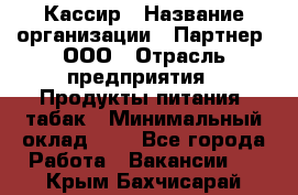 Кассир › Название организации ­ Партнер, ООО › Отрасль предприятия ­ Продукты питания, табак › Минимальный оклад ­ 1 - Все города Работа » Вакансии   . Крым,Бахчисарай